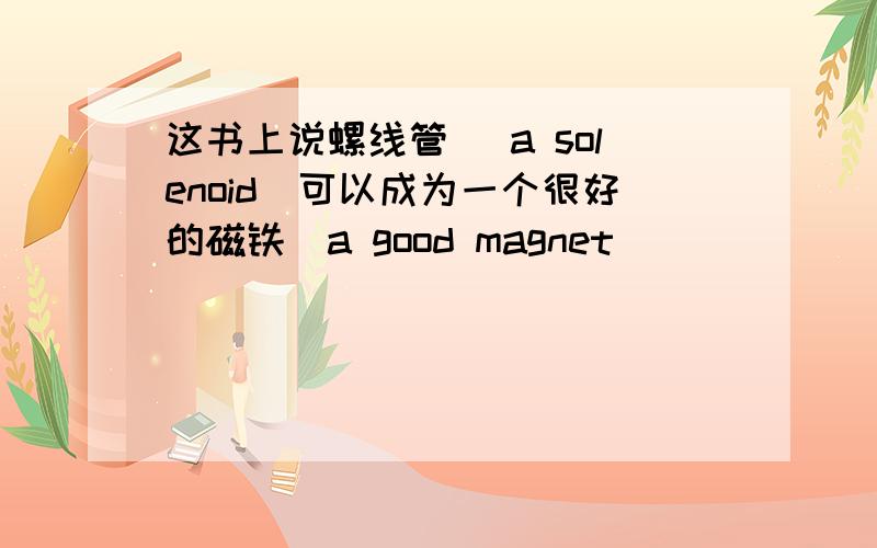 这书上说螺线管（ a solenoid)可以成为一个很好的磁铁（a good magnet)