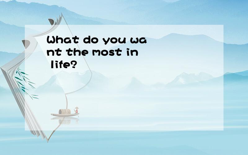 What do you want the most in life?