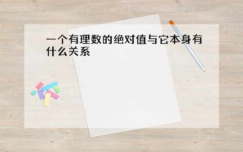 一个有理数的绝对值与它本身有什么关系