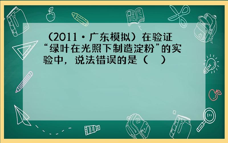 （2011•广东模拟）在验证“绿叶在光照下制造淀粉”的实验中，说法错误的是（　　）