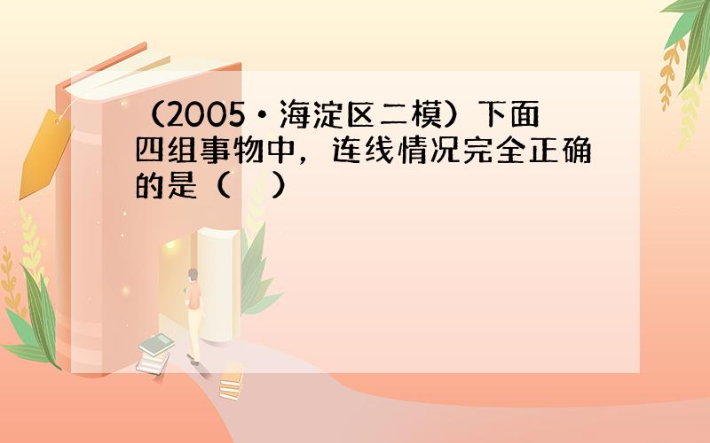 （2005•海淀区二模）下面四组事物中，连线情况完全正确的是（　　）