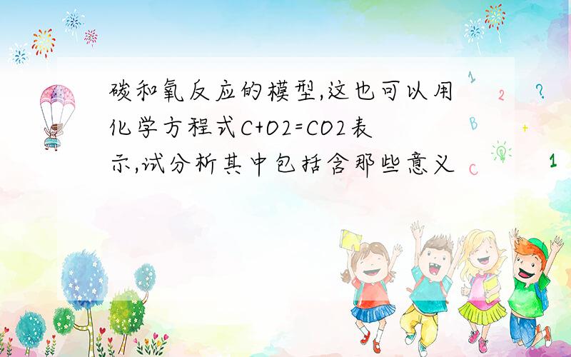 碳和氧反应的模型,这也可以用化学方程式C+O2=CO2表示,试分析其中包括含那些意义