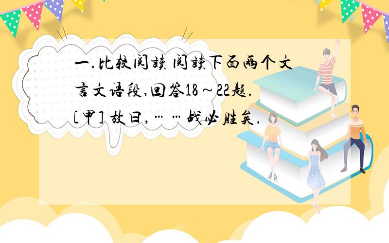 一.比较阅读 阅读下面两个文言文语段,回答18～22题.[甲] 故曰,……战必胜矣.