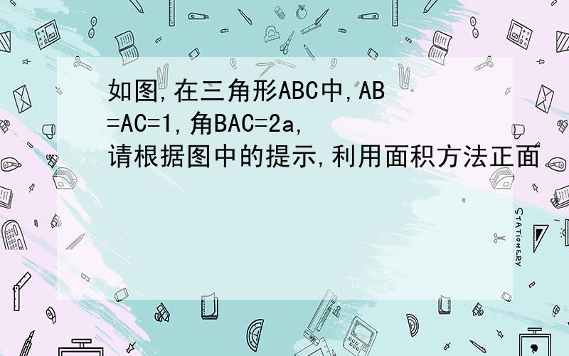 如图,在三角形ABC中,AB=AC=1,角BAC=2a,请根据图中的提示,利用面积方法正面