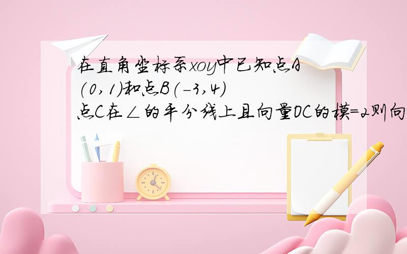 在直角坐标系xoy中已知点A(0,1)和点B(-3,4)点C在∠的平分线上且向量OC的模=2则向量OC=