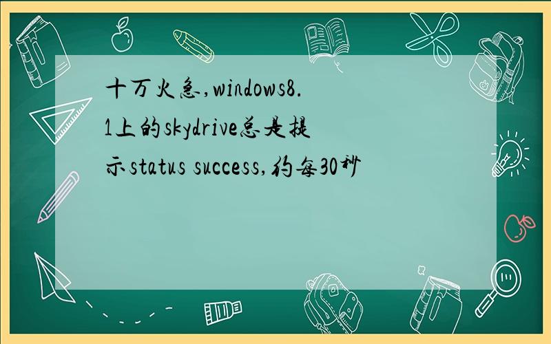 十万火急,windows8.1上的skydrive总是提示status success,约每30秒