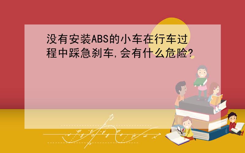 没有安装ABS的小车在行车过程中踩急刹车,会有什么危险?