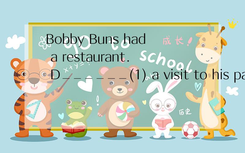 Bobby Buns had a restaurant. D______(1) a visit to his paren