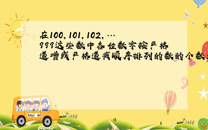 在100,101,102,…999这些数中各位数字按严格递增或严格递减顺序排列的数的个数是?