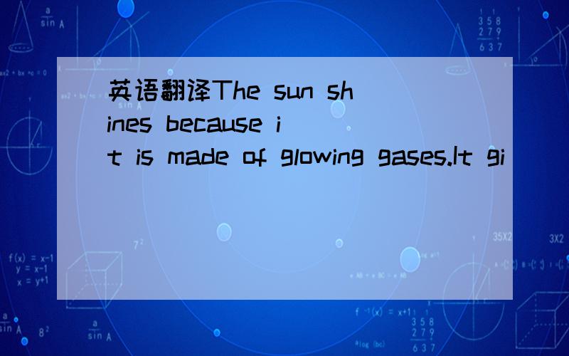 英语翻译The sun shines because it is made of glowing gases.It gi