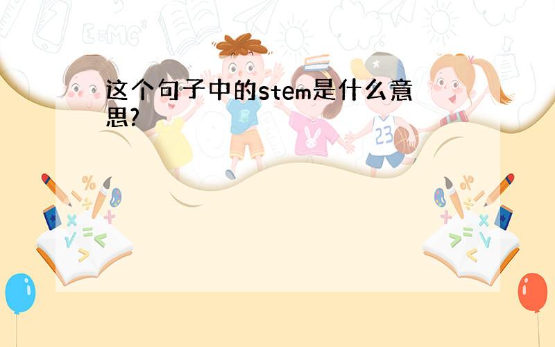 这个句子中的stem是什么意思?