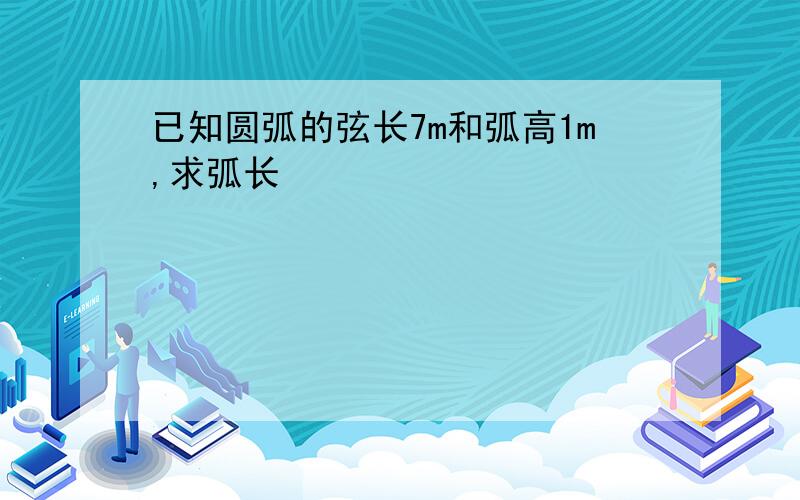 已知圆弧的弦长7m和弧高1m,求弧长