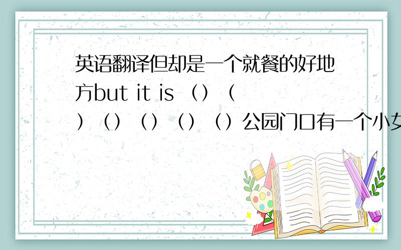 英语翻译但却是一个就餐的好地方but it is （）（）（）（）（）（）公园门口有一个小女孩（）（）a little