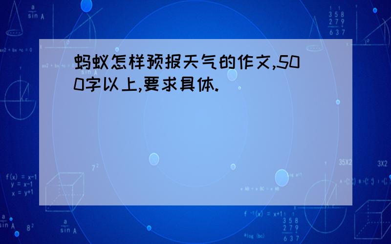 蚂蚁怎样预报天气的作文,500字以上,要求具体.