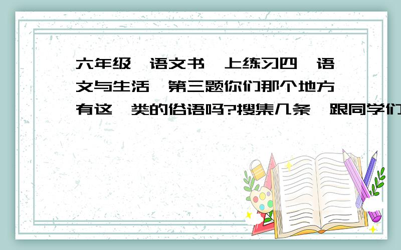 六年级《语文书》上练习四,语文与生活,第三题你们那个地方有这一类的俗语吗?搜集几条,跟同学们交流交流.求有关镇江的俗语,