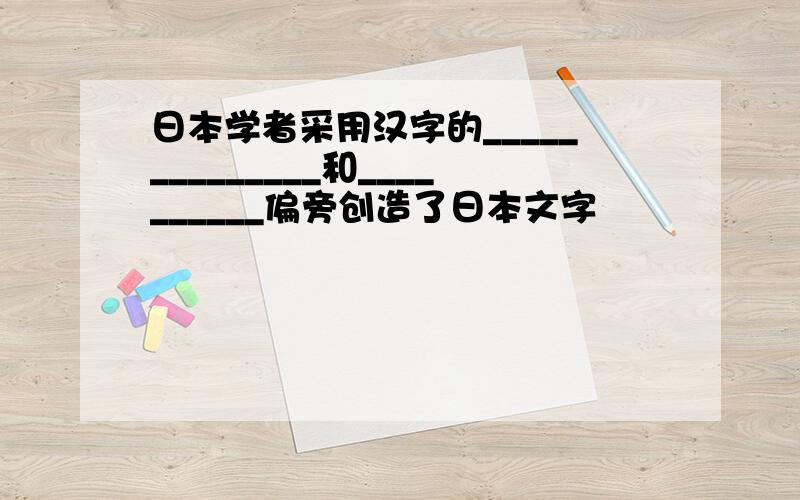 日本学者采用汉字的______________和__________偏旁创造了日本文字