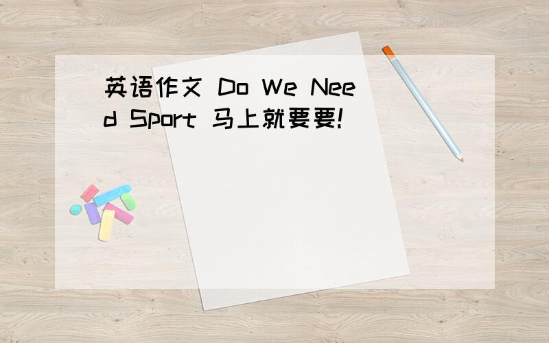 英语作文 Do We Need Sport 马上就要要!