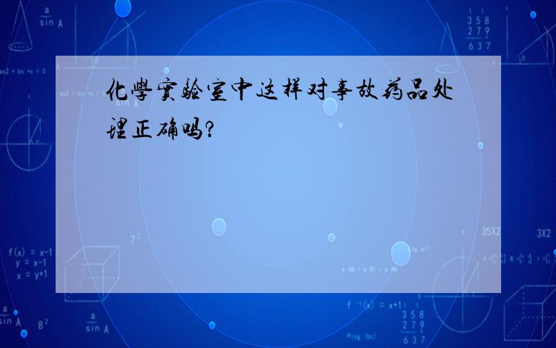 化学实验室中这样对事故药品处理正确吗?