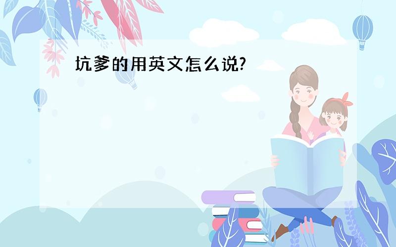 坑爹的用英文怎么说?