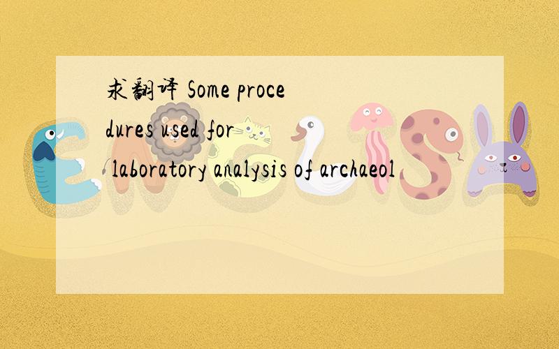 求翻译 Some procedures used for laboratory analysis of archaeol