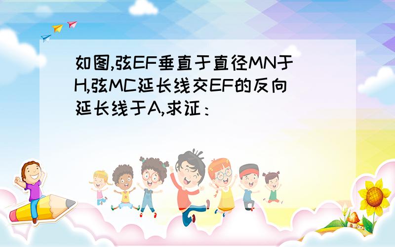 如图,弦EF垂直于直径MN于H,弦MC延长线交EF的反向延长线于A,求证：