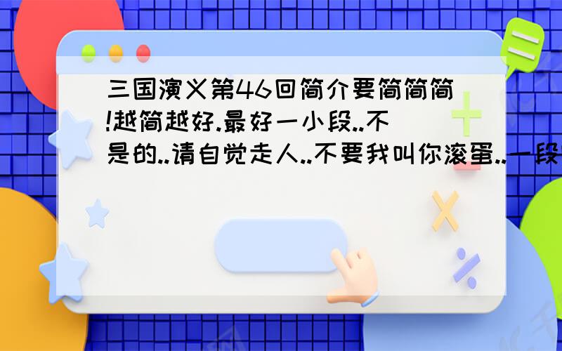 三国演义第46回简介要简简简!越简越好.最好一小段..不是的..请自觉走人..不要我叫你滚蛋..一段内容梗概.