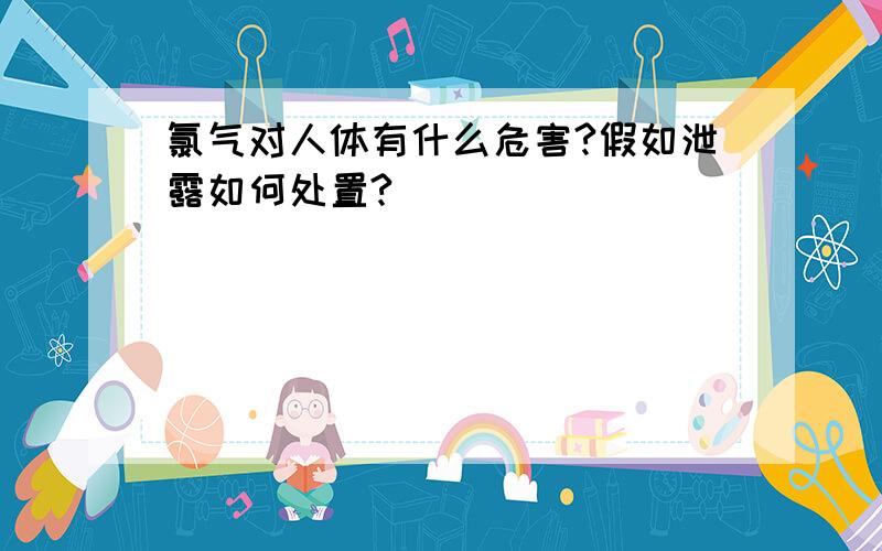 氯气对人体有什么危害?假如泄露如何处置?