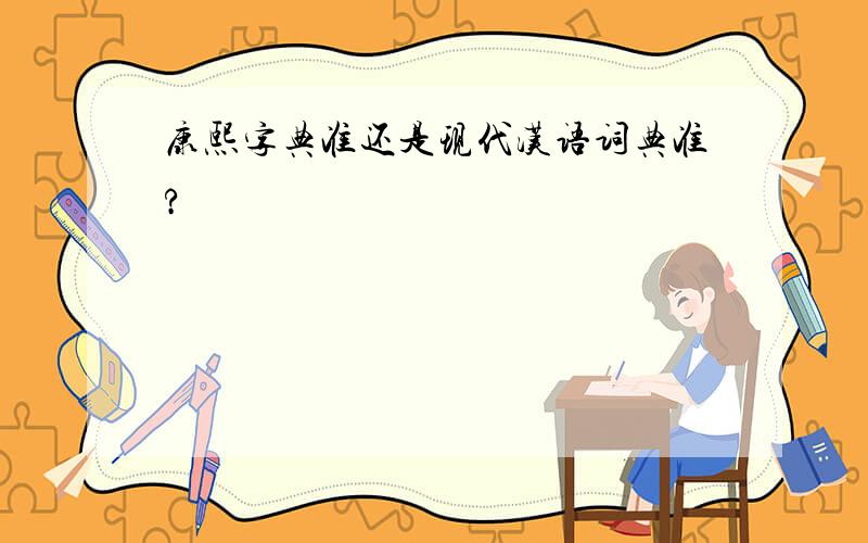 康熙字典准还是现代汉语词典准?