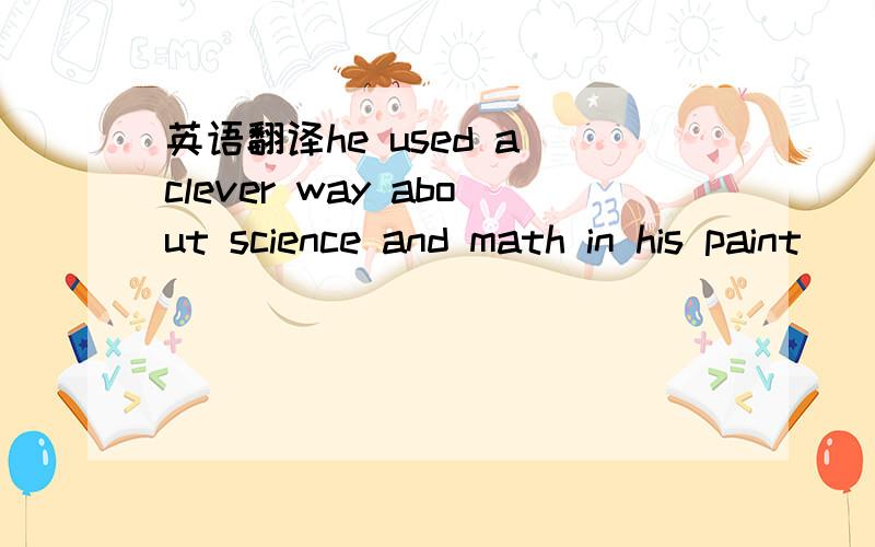 英语翻译he used a clever way about science and math in his paint