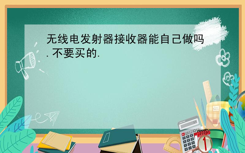 无线电发射器接收器能自己做吗.不要买的.