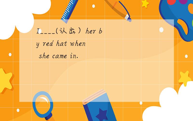 I____(认出）her by red hat when she came in.