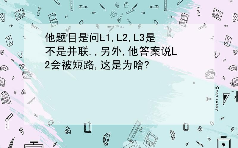 他题目是问L1,L2,L3是不是并联.,另外,他答案说L2会被短路,这是为啥?