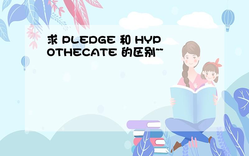 求 PLEDGE 和 HYPOTHECATE 的区别~~