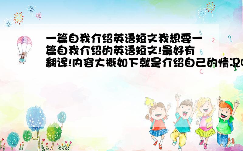 一篇自我介绍英语短文我想要一篇自我介绍的英语短文!最好有翻译!内容大概如下就是介绍自己的情况啥的!中等水平!要有翻译不然