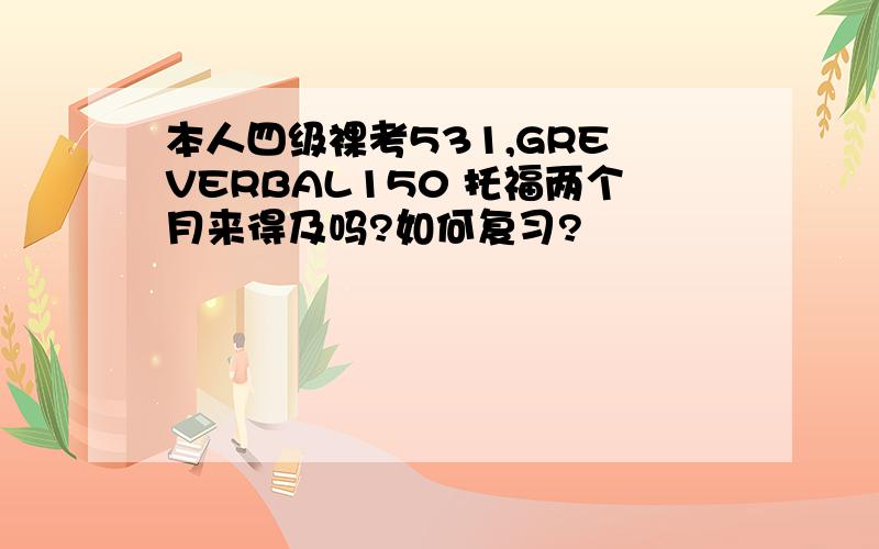 本人四级裸考531,GRE VERBAL150 托福两个月来得及吗?如何复习?