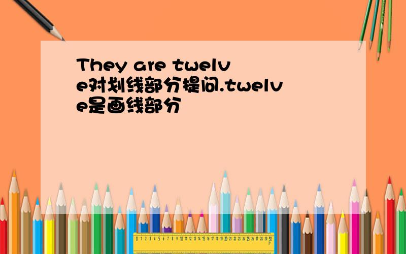 They are twelve对划线部分提问.twelve是画线部分