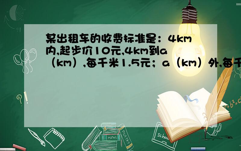 某出租车的收费标准是：4km内,起步价10元,4km到a（km）,每千米1.5元；a（km）外,每千米2元,