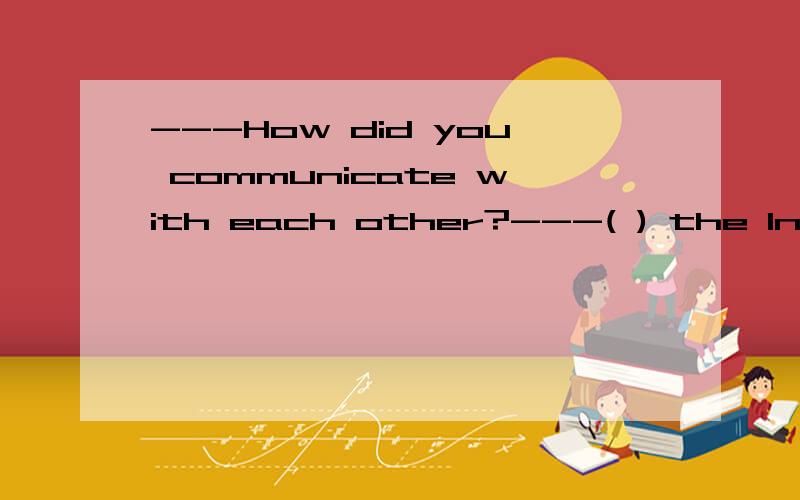 ---How did you communicate with each other?---( ) the Intern