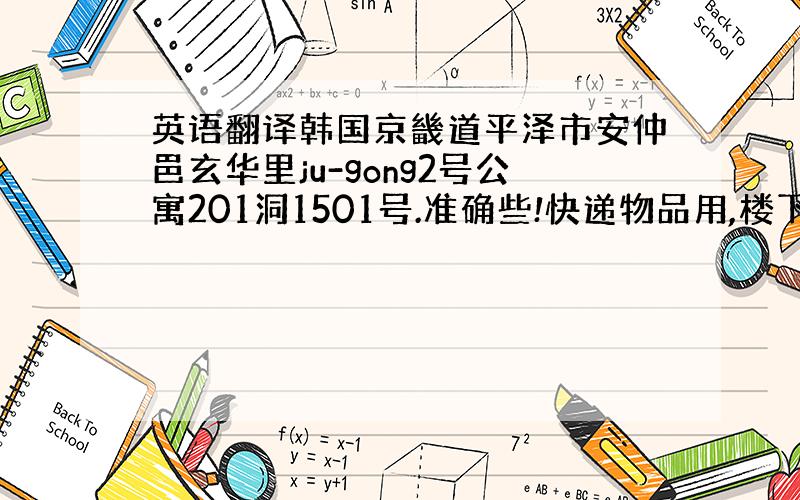 英语翻译韩国京畿道平泽市安仲邑玄华里ju-gong2号公寓201洞1501号.准确些!快递物品用,楼下的朋友，能用韩文我