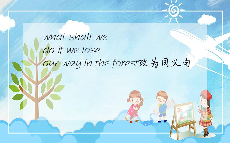 what shall we do if we lose our way in the forest改为同义句