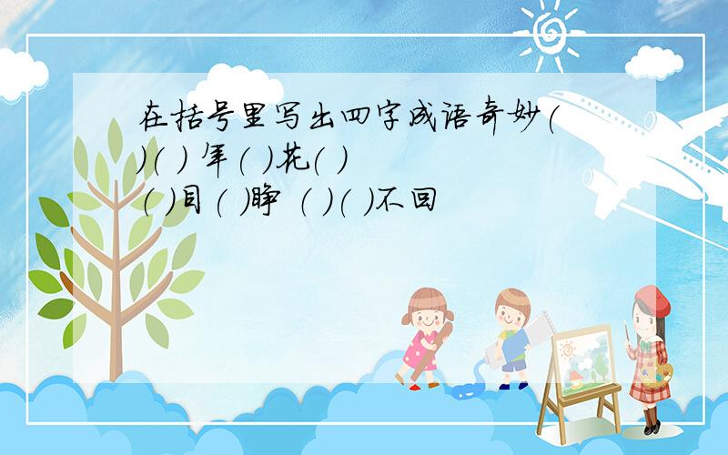 在括号里写出四字成语奇妙( )( ) 年( )花( ） （ )目( ）睁 （ )( )不回