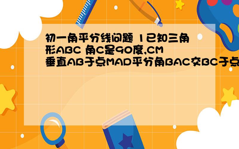 初一角平分线问题 1已知三角形ABC 角C是90度,CM垂直AB于点MAD平分角BAC交BC于点T,AT与CM交于点D