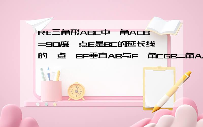 Rt三角形ABC中,角ACB=90度,点E是BC的延长线的一点,EF垂直AB与F,角CGB=角A.求证：CG*BE=EG