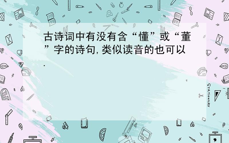 古诗词中有没有含“懂”或“董”字的诗句,类似读音的也可以.