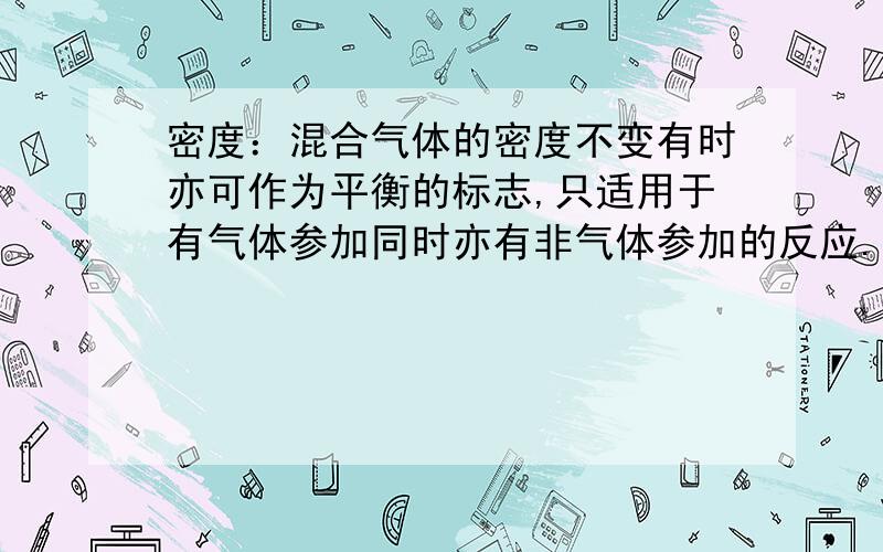 密度：混合气体的密度不变有时亦可作为平衡的标志,只适用于有气体参加同时亦有非气体参加的反应.