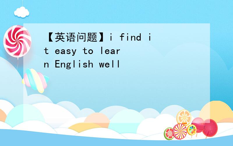 【英语问题】i find it easy to learn English well