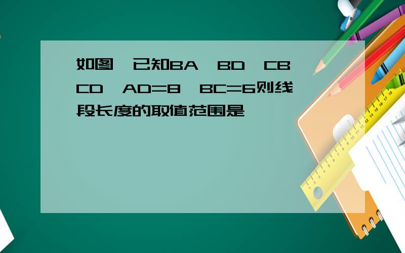 如图,已知BA⊥BD,CB⊥CD,AD=8,BC=6则线段长度的取值范围是