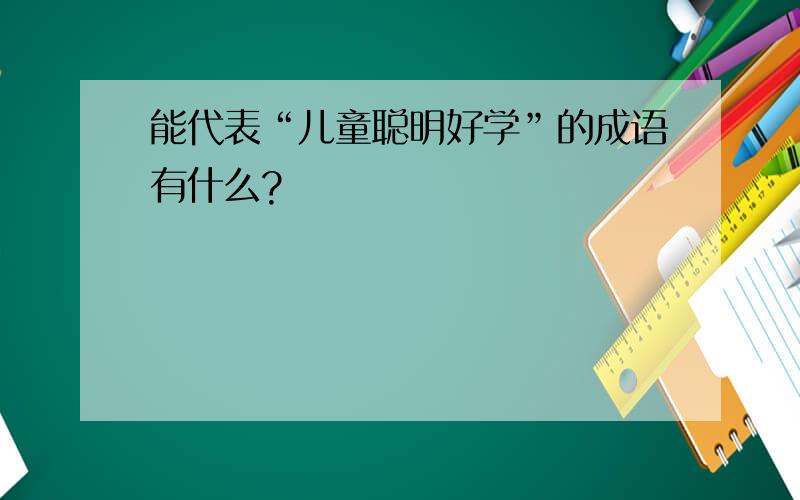 能代表“儿童聪明好学”的成语有什么?