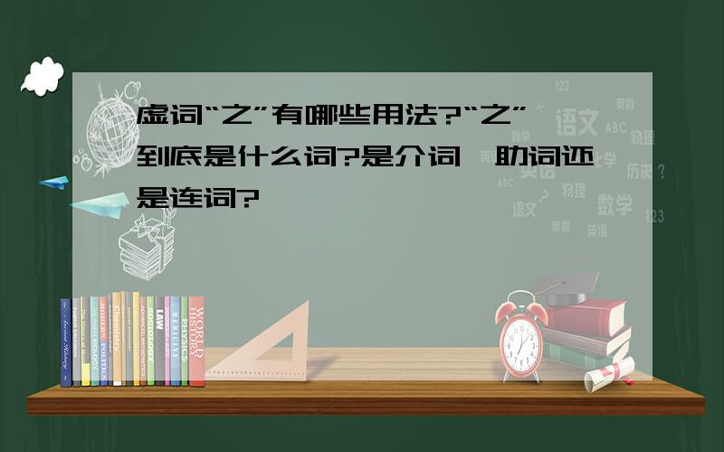 虚词“之”有哪些用法?“之”到底是什么词?是介词、助词还是连词?