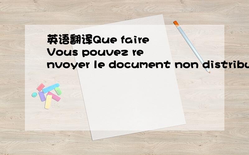 英语翻译Que faire Vous pouvez renvoyer le document non distribu¨